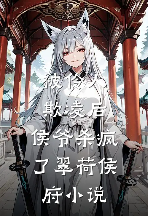 被伶人欺凌后，侯爷杀疯了翠荷侯府小说