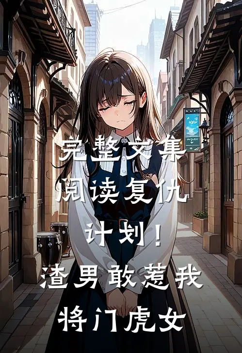 完整文集阅读复仇计划！渣男敢惹我将门虎女