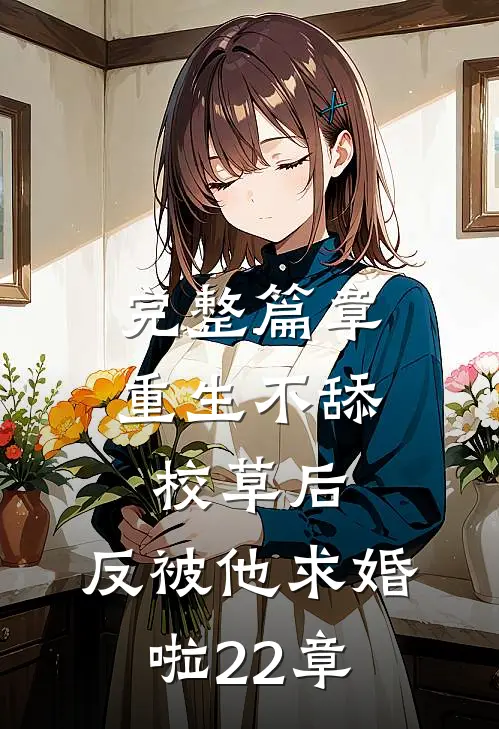 完整篇章重生不舔校草后,反被他求婚啦22章