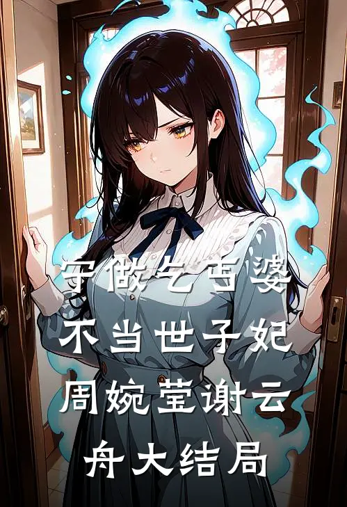 宁做乞丐婆，不当世子妃周婉莹谢云舟大结局