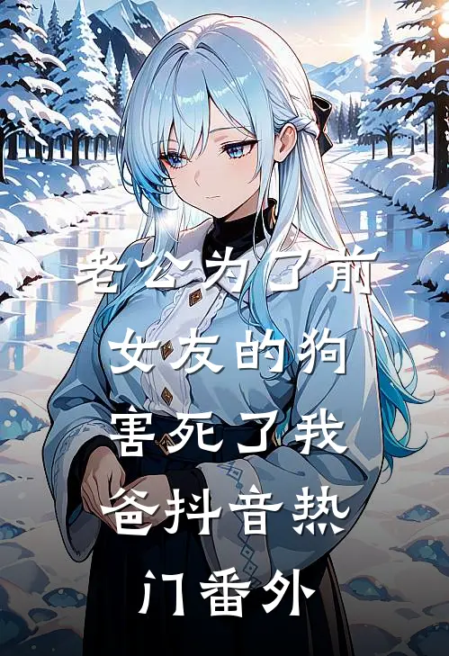 老公为了前女友的狗，害死了我爸抖音热门 番外