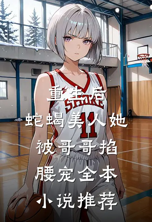 重生后，蛇蝎美人她被哥哥掐腰宠全本小说推荐