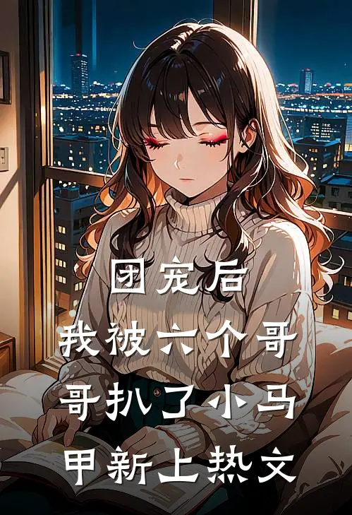 团宠后，我被六个哥哥扒了小马甲新上热文