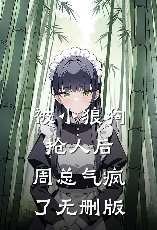 被小狼狗抢人后，周总气疯了无删版