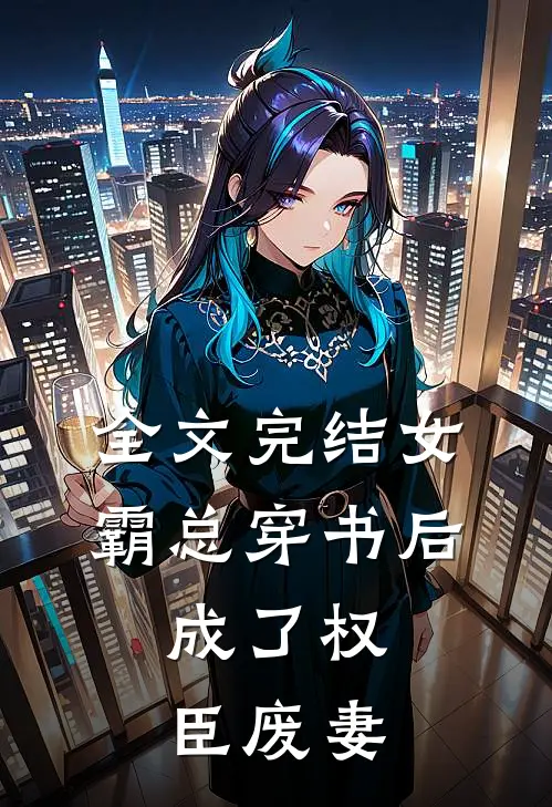 全文完结女霸总穿书后，成了权臣废妻