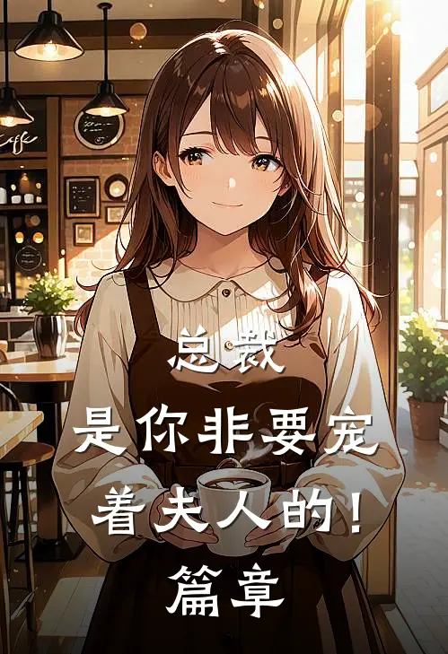 总裁，是你非要宠着夫人的！篇章