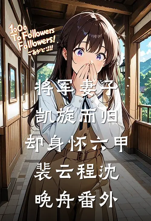 将军妻子凯旋而归，却身怀六甲裴云程沈晚舟 番外