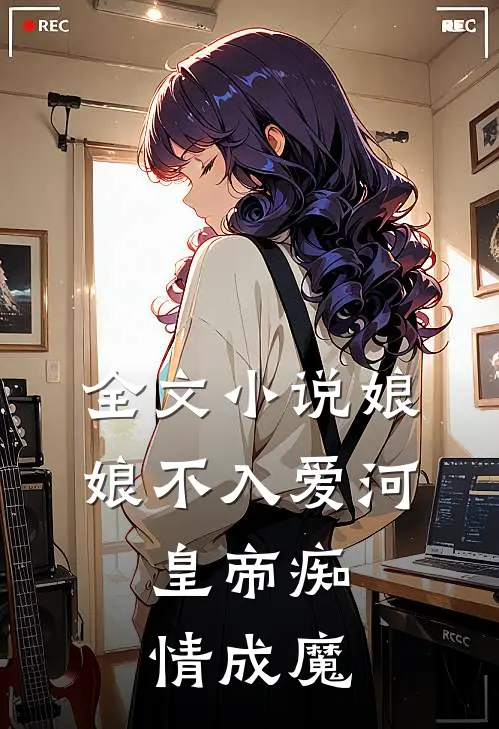 全文小说娘娘不入爱河，皇帝痴情成魔