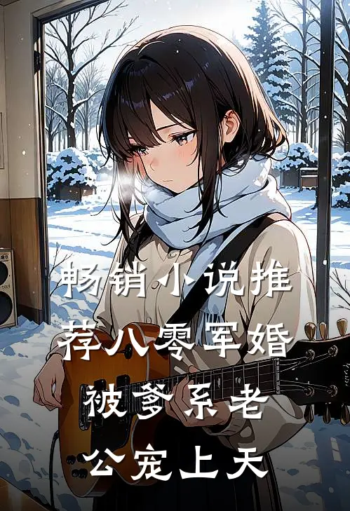 畅销小说推荐八零军婚：被爹系老公宠上天