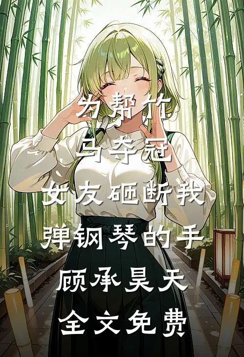 为帮竹马夺冠，女友砸断我弹钢琴的手顾承昊天全文免费