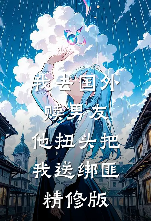 我去国外赎男友，他扭头把我送绑匪精修版