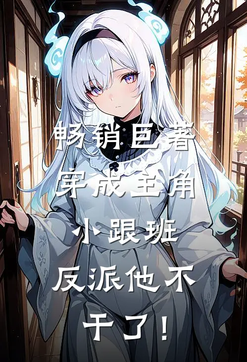 畅销巨著穿成主角小跟班，反派他不干了！