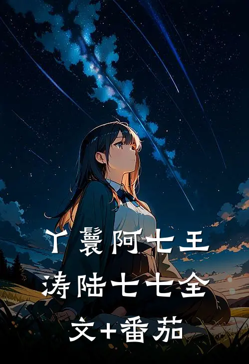 丫鬟阿七王涛陆七七全文+番茄
