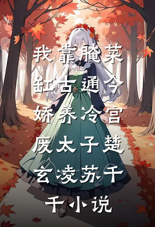 我靠腌菜缸古通今，娇养冷宫废太子楚玄凌苏千千小说