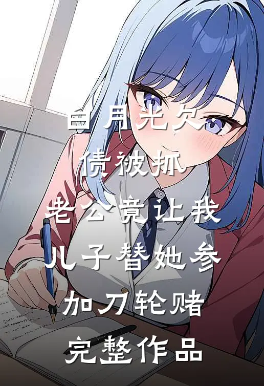 白月光欠债被抓，老公竟让我儿子替她参加刀轮赌完整作品