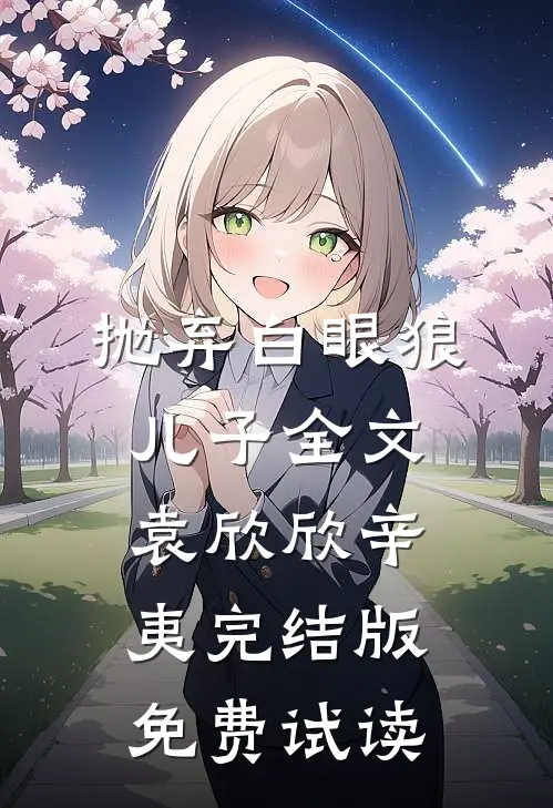 抛弃白眼狼儿子全文袁欣欣辛夷完结版免费试读
