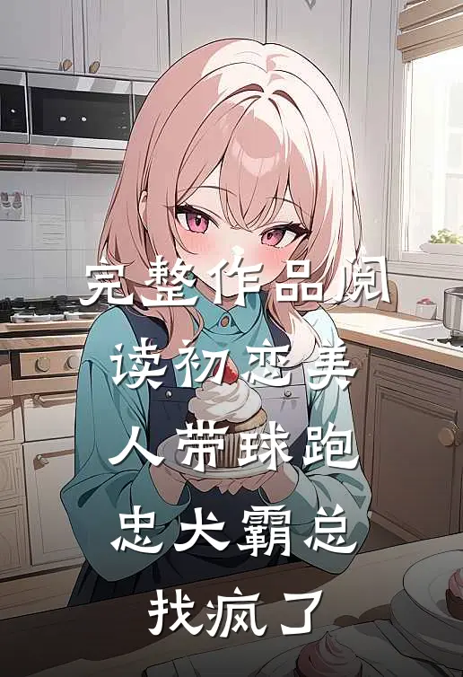 完整作品阅读初恋美人带球跑，忠犬霸总找疯了