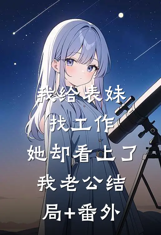 我给表妹找工作，她却看上了我老公结局+番外