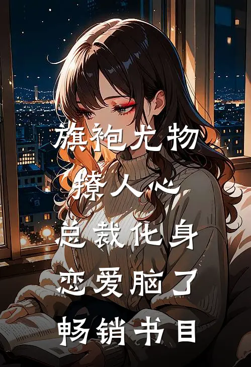 旗袍尤物撩人心，总裁化身恋爱脑了畅销书目