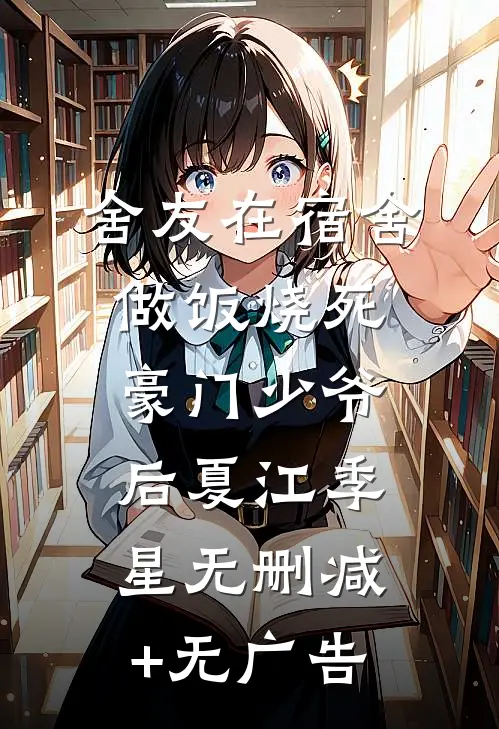 舍友在宿舍做饭烧死豪门少爷后夏江季星无删减+无广告