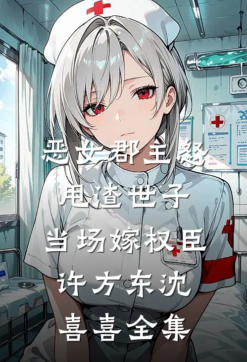 恶女郡主怒甩渣世子，当场嫁权臣许方东沈喜喜全集