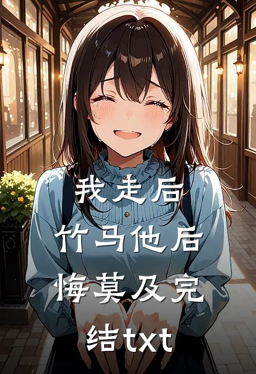 我走后，竹马他后悔莫及完结txt