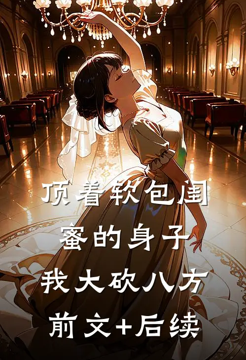 顶着软包闺蜜的身子，我大砍八方前文+后续