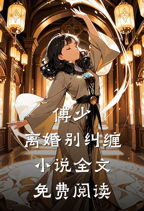 傅少，离婚别纠缠小说全文免费阅读