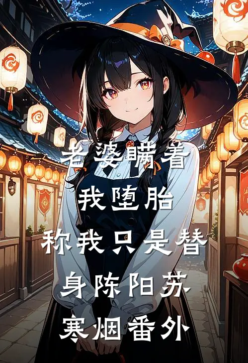 老婆瞒着我堕胎，称我只是替身陈阳苏寒烟 番外