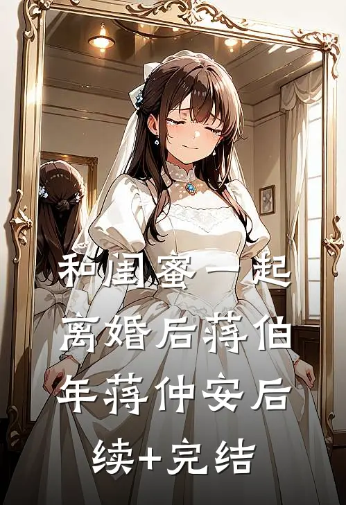 和闺蜜一起离婚后蒋伯年蒋仲安后续+完结