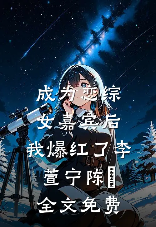 成为恋综女嘉宾后，我爆红了李萱宁陈玥全文免费
