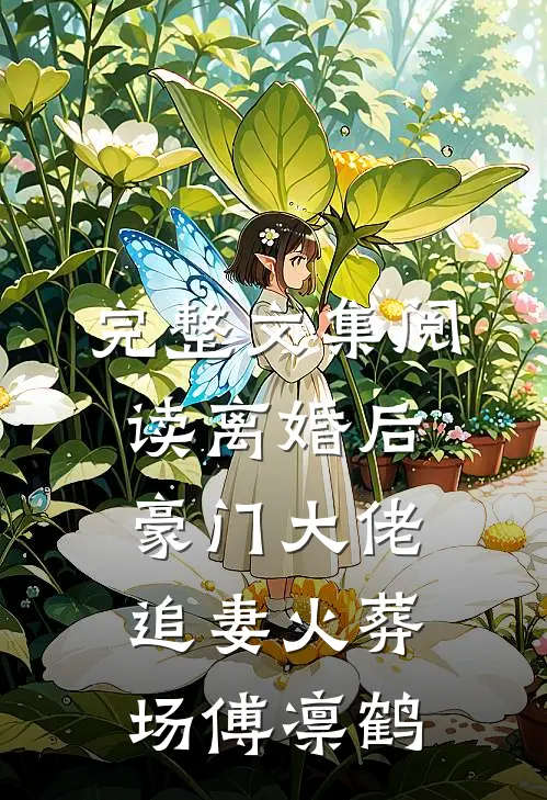 完整文集阅读离婚后豪门大佬追妻火葬场傅凛鹤