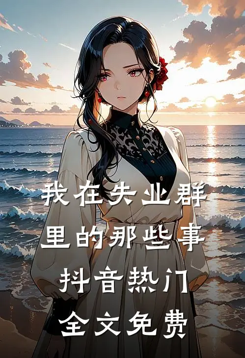 我在失业群里的那些事抖音热门全文免费