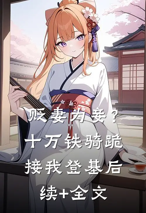 贬妻为妾？十万铁骑跪接我登基后续+全文