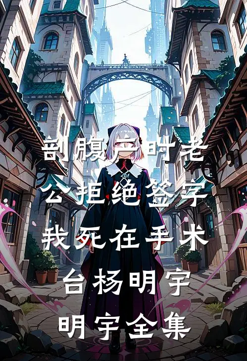 剖腹产时老公拒绝签字，我死在手术台杨明宇明宇 全集