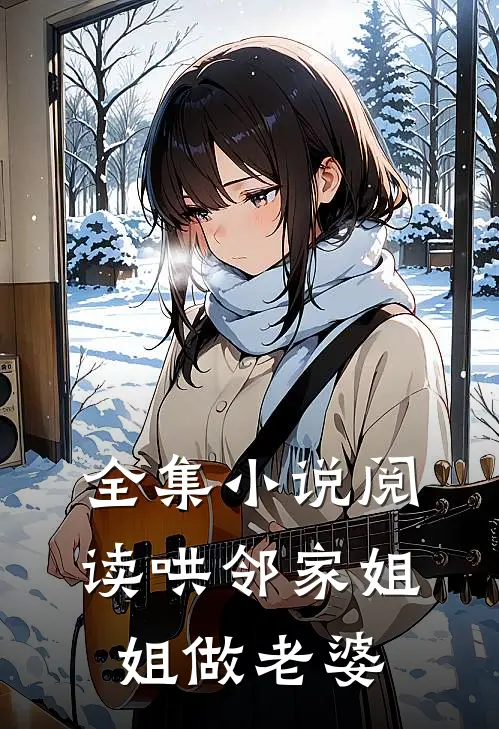 全集小说阅读哄邻家姐姐做老婆