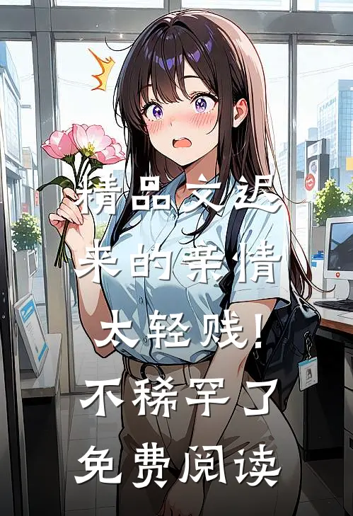 精品文迟来的亲情太轻贱!不稀罕了免费阅读