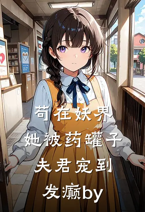 苟在妖界，她被药罐子夫君宠到发癫by
