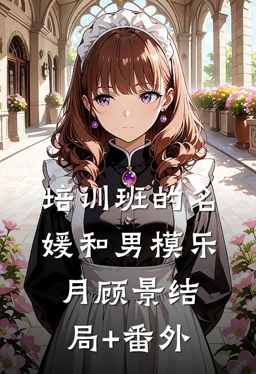 培训班的名媛和男模乐月顾景结局+番外