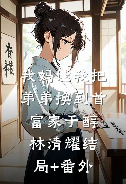 我妈让我把弟弟换到首富家于醇林清耀结局+番外