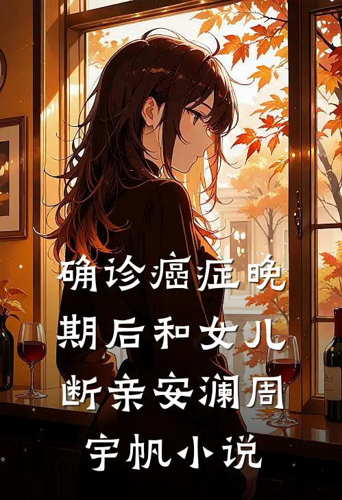 确诊癌症晚期后和女儿断亲安澜周宇帆小说