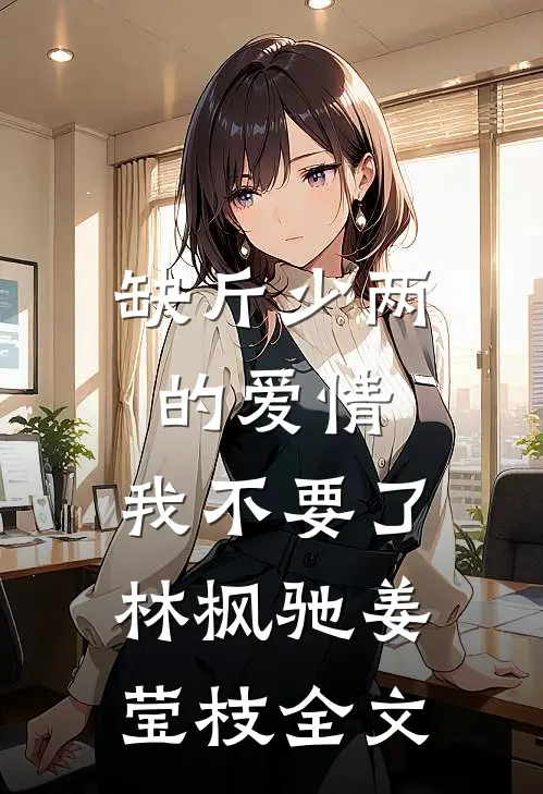 缺斤少两的爱情，我不要了林枫驰姜莹枝全文