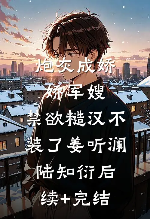 炮灰成娇娇军嫂，禁欲糙汉不装了姜听澜陆知衍后续+完结