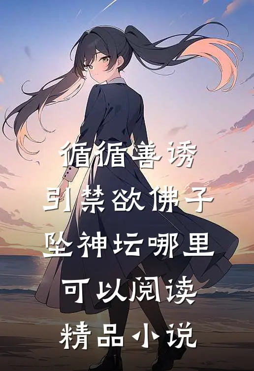 循循善诱,引禁欲佛子坠神坛哪里可以阅读精品小说