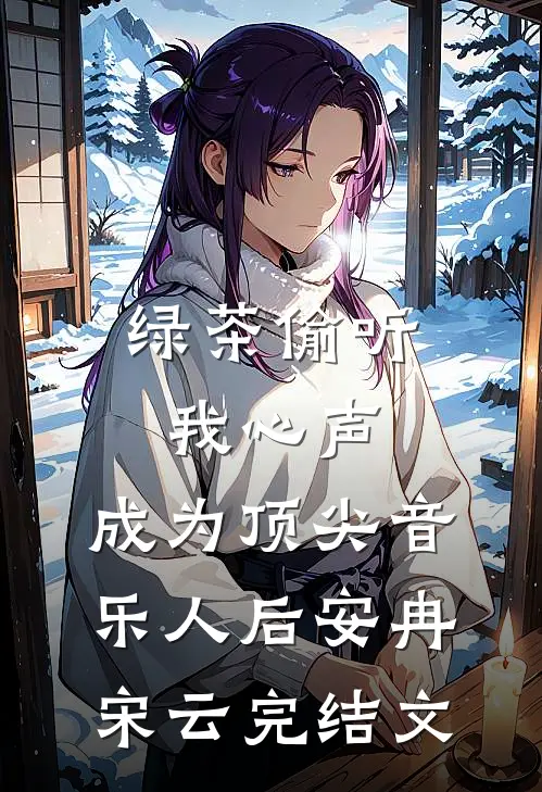 绿茶偷听我心声，成为顶尖音乐人后安冉宋云完结文