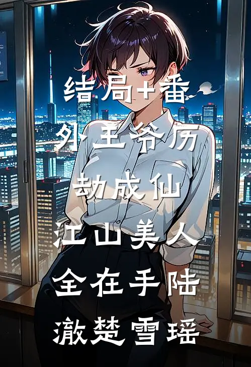 结局+番外王爷历劫成仙，江山美人全在手陆澈楚雪瑶
