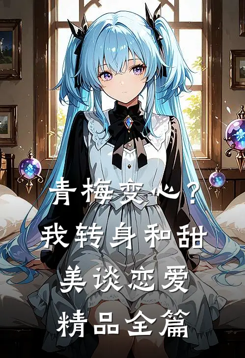 青梅变心？我转身和甜美谈恋爱精品全篇