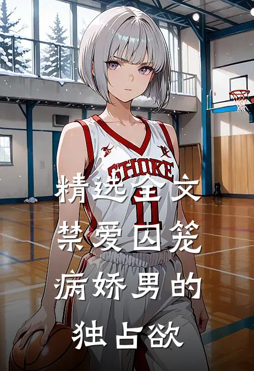 精选全文禁爱囚笼：病娇男的独占欲