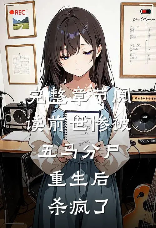 完整章节阅读前世惨被五马分尸，重生后杀疯了