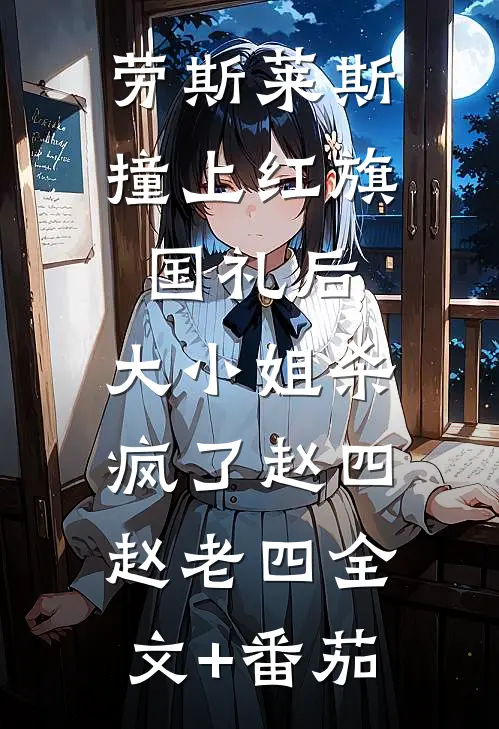劳斯莱斯撞上红旗国礼后，大小姐杀疯了赵四赵老四全文+番茄